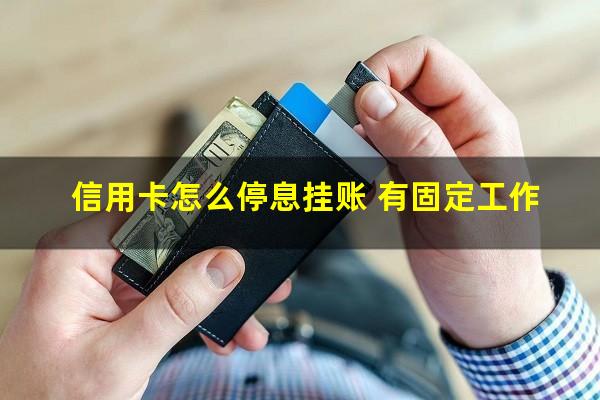浦发信用卡怎么停息挂账?信用卡怎么停息挂账 有固定工作?